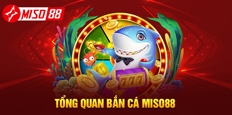 Tổng quan bắn cá MISO88